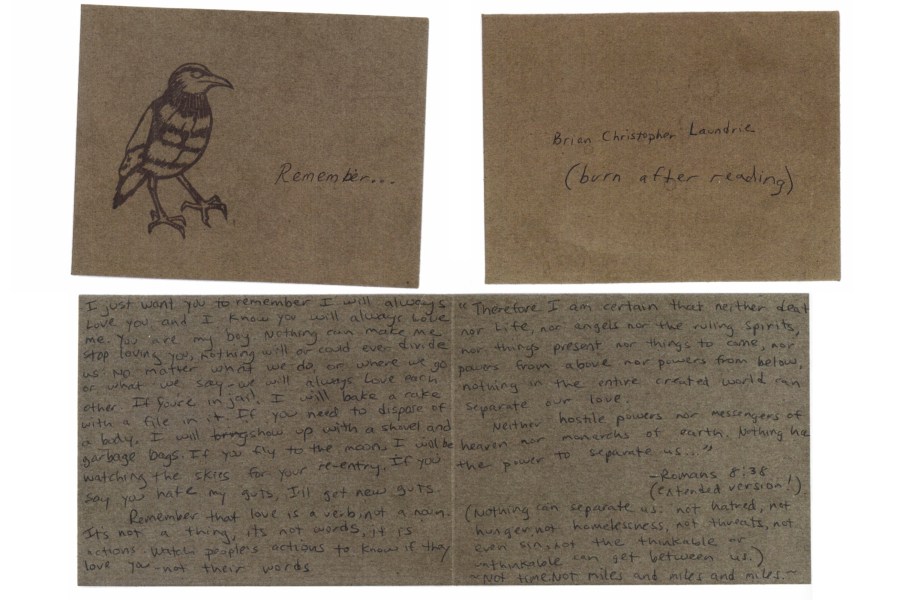 This photo provided by attorney Patrick Reilly on May 26, 2023, shows an undated letter written by the mother of Brian Laundrie to her son in which she wrote that she would “dispose of a body” if needed because she loved him so much. Authorities say Laundrie killed his girlfriend Gabby Petito in 2021 before being found dead of a self-inflicted gunshot wound after returning alone to his parents’ home in Florida. An attorney for Brian Laundrie’s mother in Florida claims the letter, which says “burn after reading” on the envelope, was written before the young couple embarked on a cross-country van trip in 2020 and thus, unrelated to the crime. (Patrick Reilly via AP)